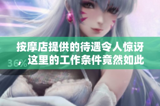按摩店提供的待遇令人惊讶，这里的工作条件竟然如此优越
