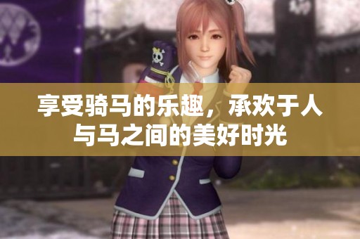享受骑马的乐趣，承欢于人与马之间的美好时光
