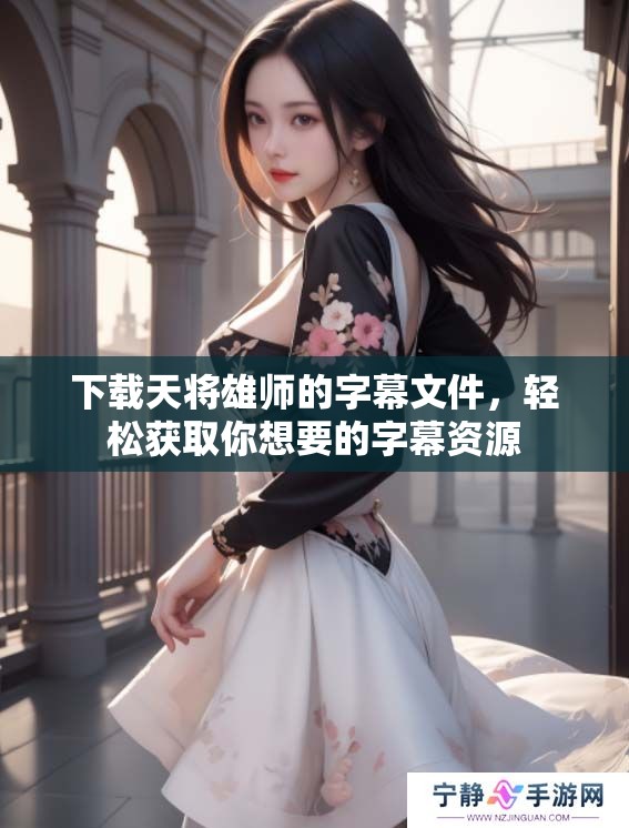 下载天将雄师的字幕文件，轻松获取你想要的字幕资源