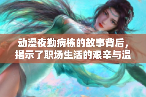 动漫夜勤病栋的故事背后，揭示了职场生活的艰辛与温暖