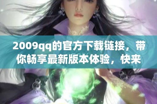 2009qq的官方下载链接，带你畅享最新版本体验，快来下载吧