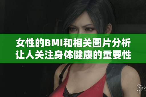 女性的BMI和相关图片分析让人关注身体健康的重要性