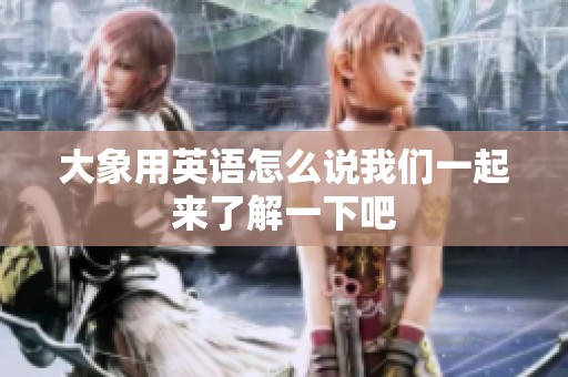 大象用英语怎么说我们一起来了解一下吧