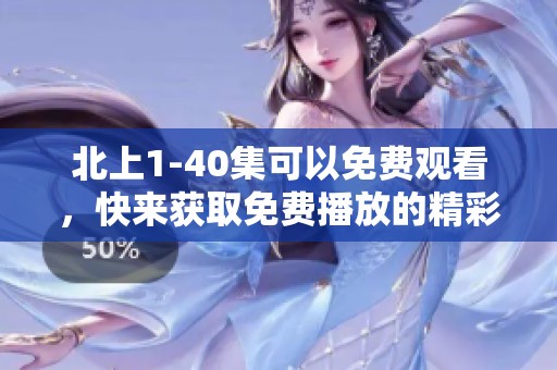 北上1-40集可以免费观看，快来获取免费播放的精彩内容吧！