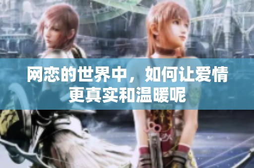 网恋的世界中，如何让爱情更真实和温暖呢