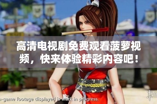高清电视剧免费观看菠萝视频，快来体验精彩内容吧！