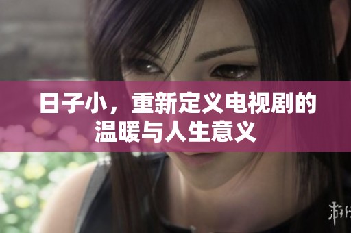 日子小，重新定义电视剧的温暖与人生意义