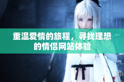 重温爱情的旅程，寻找理想的情侣网站体验