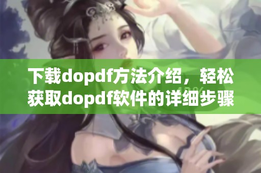 下载dopdf方法介绍，轻松获取dopdf软件的详细步骤和技巧