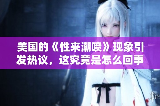 美国的《性来潮喷》现象引发热议，这究竟是怎么回事呢