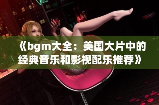 《bgm大全：美国大片中的经典音乐和影视配乐推荐》