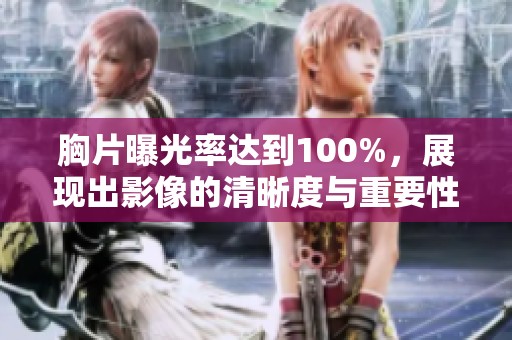 胸片曝光率达到100%，展现出影像的清晰度与重要性