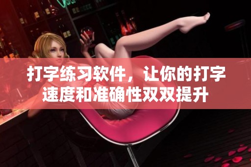 打字练习软件，让你的打字速度和准确性双双提升