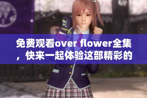 免费观看over flower全集，快来一起体验这部精彩的作品吧