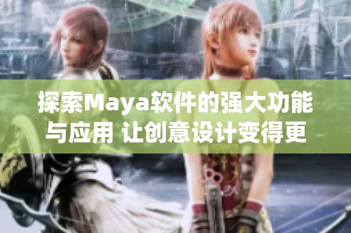 探索Maya软件的强大功能与应用 让创意设计变得更加轻松有趣