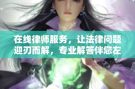 在线律师服务，让法律问题迎刃而解，专业解答伴您左右