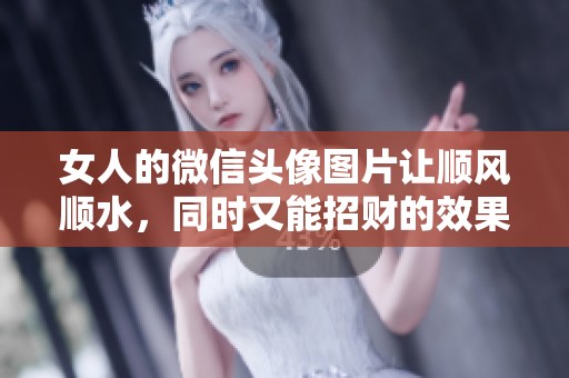 女人的微信头像图片让顺风顺水，同时又能招财的效果显著
