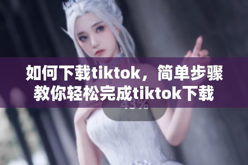 如何下载tiktok，简单步骤教你轻松完成tiktok下载