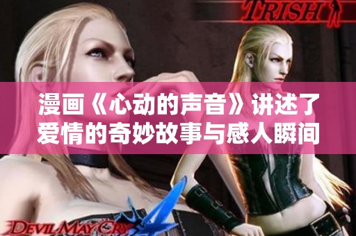 漫画《心动的声音》讲述了爱情的奇妙故事与感人瞬间