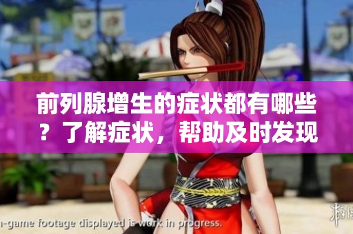 前列腺增生的症状都有哪些？了解症状，帮助及时发现问题
