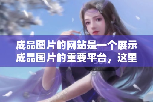 成品图片的网站是一个展示成品图片的重要平台，这里有丰富的资源供您选择。
