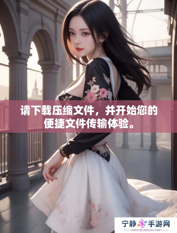 请下载压缩文件，并开始您的便捷文件传输体验。