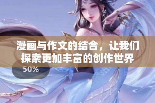 漫画与作文的结合，让我们探索更加丰富的创作世界