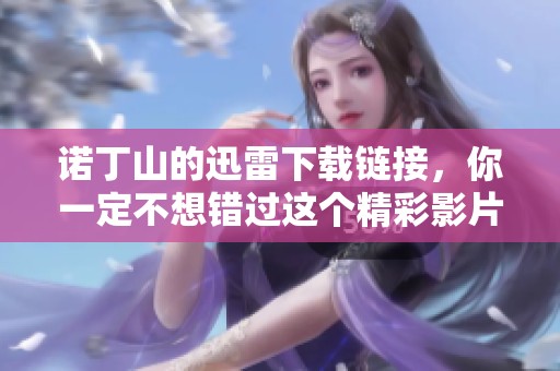 诺丁山的迅雷下载链接，你一定不想错过这个精彩影片的机会！