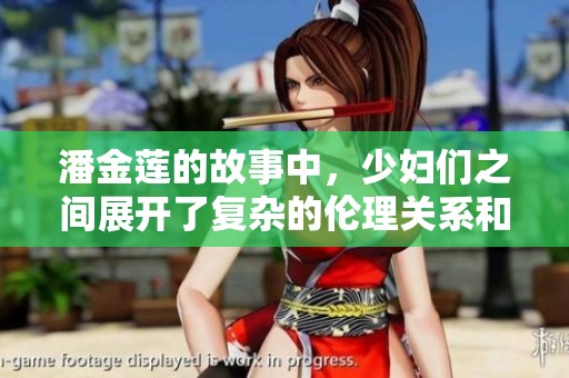 潘金莲的故事中，少妇们之间展开了复杂的伦理关系和感情纠葛