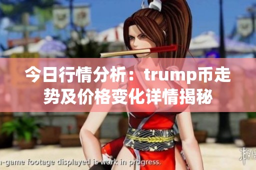 今日行情分析：trump币走势及价格变化详情揭秘