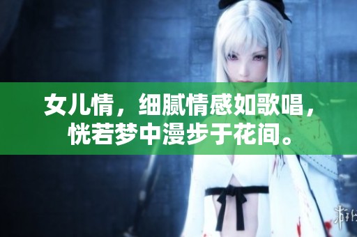 女儿情，细腻情感如歌唱，恍若梦中漫步于花间。