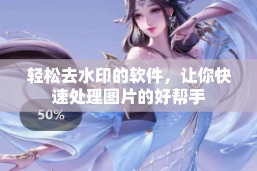 轻松去水印的软件，让你快速处理图片的好帮手