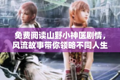 免费阅读山野小神医剧情，风流故事带你领略不同人生魅力