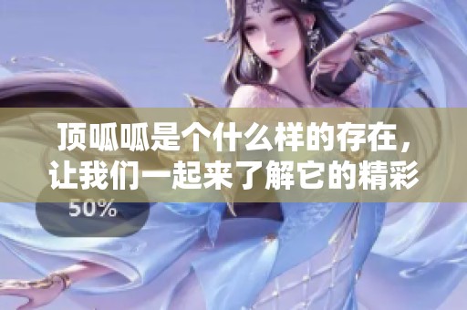 顶呱呱是个什么样的存在，让我们一起来了解它的精彩之处吧