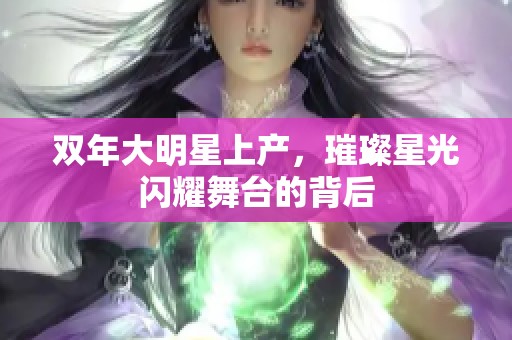 双年大明星上产，璀璨星光闪耀舞台的背后