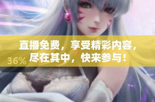 直播免费，享受精彩内容，尽在其中，快来参与！