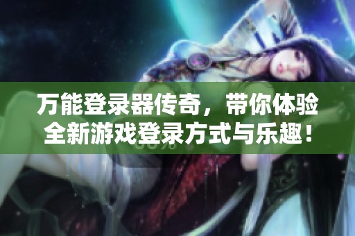 万能登录器传奇，带你体验全新游戏登录方式与乐趣！