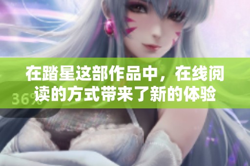 在踏星这部作品中，在线阅读的方式带来了新的体验