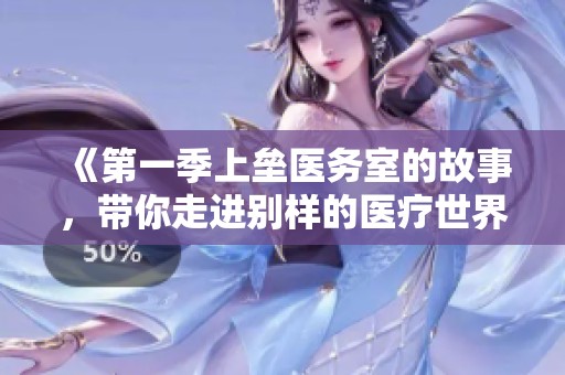 《第一季上垒医务室的故事，带你走进别样的医疗世界》