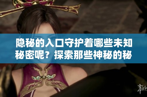 隐秘的入口守护着哪些未知秘密呢？探索那些神秘的秘密入口吧！
