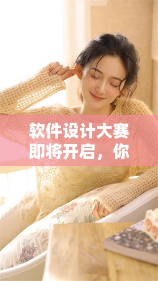 软件设计大赛即将开启，你准备好参与这场盛会了吗