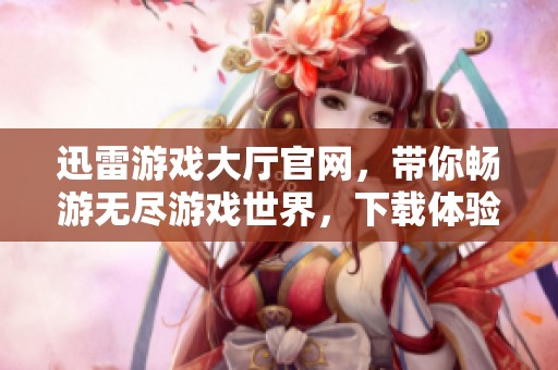 迅雷游戏大厅官网，带你畅游无尽游戏世界，下载体验全新精彩！