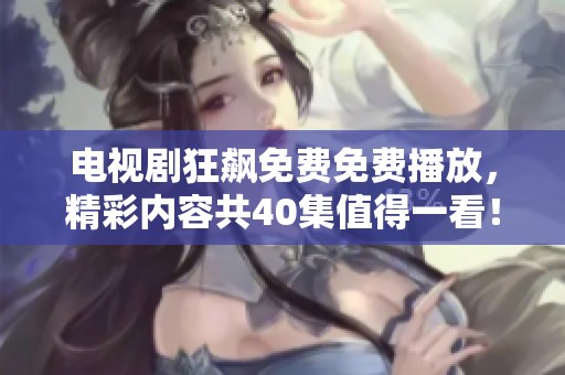 电视剧狂飙免费免费播放，精彩内容共40集值得一看！