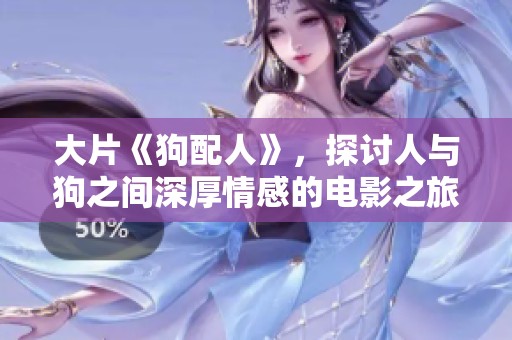 大片《狗配人》，探讨人与狗之间深厚情感的电影之旅