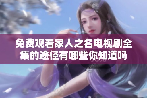 免费观看家人之名电视剧全集的途径有哪些你知道吗