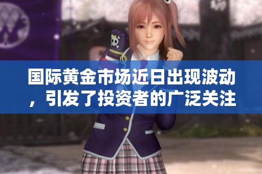 国际黄金市场近日出现波动，引发了投资者的广泛关注。