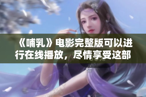 《哺乳》电影完整版可以进行在线播放，尽情享受这部精彩影片带来的震撼体验