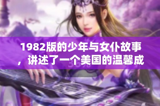 1982版的少年与女仆故事，讲述了一个美国的温馨成长历程