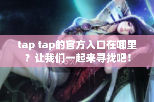 tap tap的官方入口在哪里？让我们一起来寻找吧！