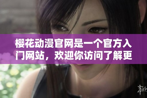 樱花动漫官网是一个官方入门网站，欢迎你访问了解更多动漫内容